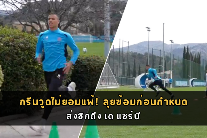 กรีนวูดไม่ยอมแพ้! ลุยซ้อมก่อนกำหนด