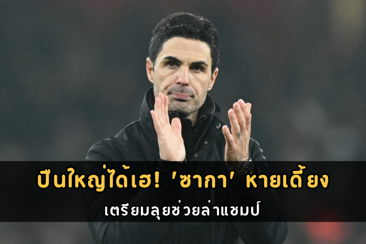 ปืนใหญ่ได้เฮ! 'ซากา' หายเดี้ยง เตรียมลุยช่วยล่าแชมป์