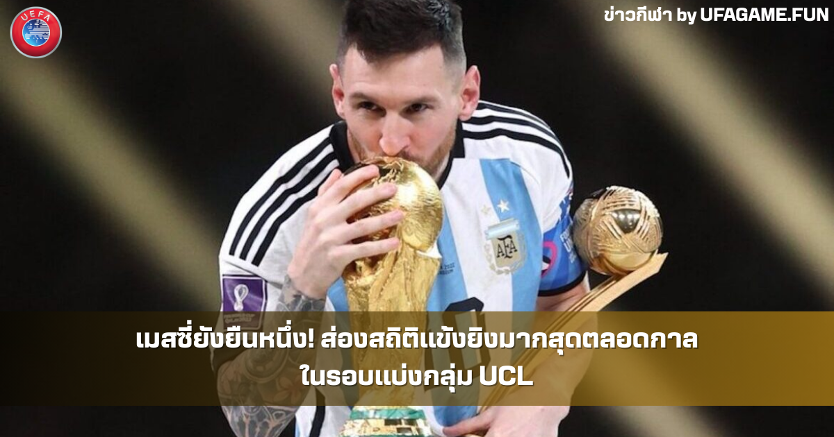 เมสซี่ยังยืนหนึ่ง! ส่องสถิติแข้งยิงมากสุดตลอดกาลในรอบแบ่งกลุ่ม UCL | UFAGAME.FUN