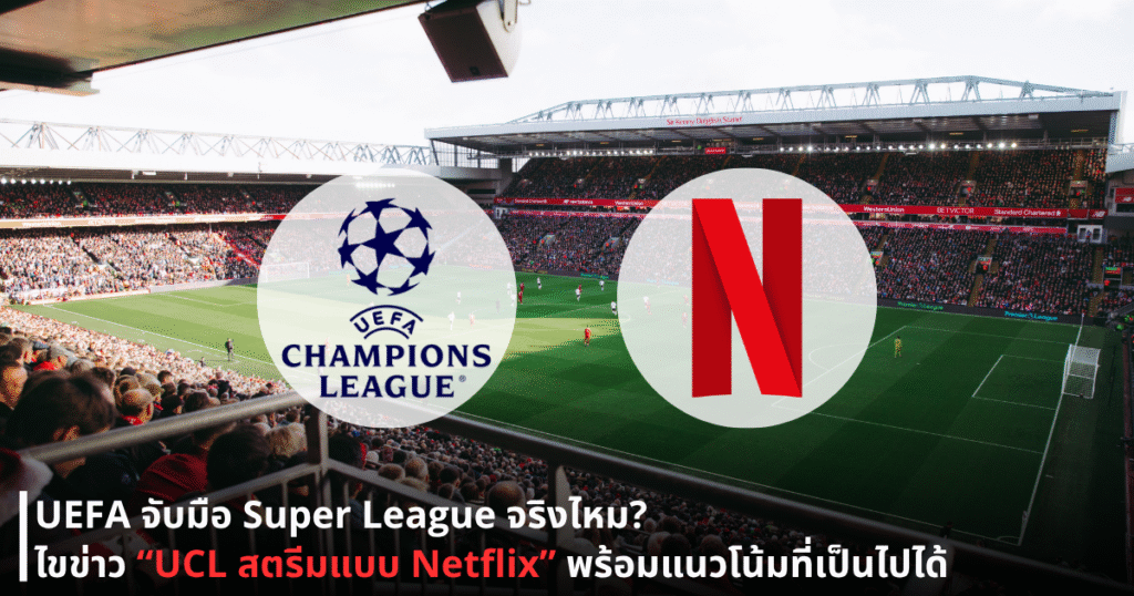 UEFA จับมือ Super League จริงไหม? ไขข่าว “UCL สตรีมแบบ Netflix” พร้อมแนวโน้มที่เป็นไปได้