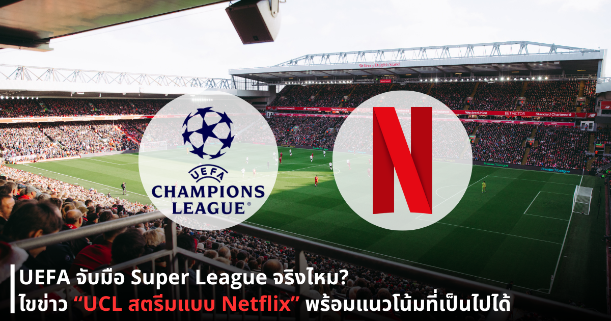 UEFA จับมือ Super League จริงไหม? ไขข่าว “UCL สตรีมแบบ Netflix” พร้อมแนวโน้มที่เป็นไปได้